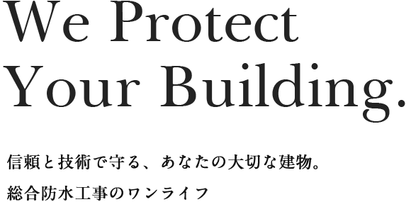 We Protect Your Building. 信頼と技術で守る、あなたの大切な建物。 総合防水工事のワンライフ